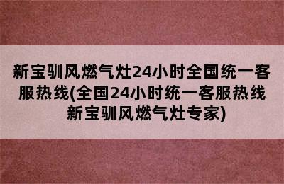 新宝驯风燃气灶24小时全国统一客服热线(全国24小时统一客服热线  新宝驯风燃气灶专家)